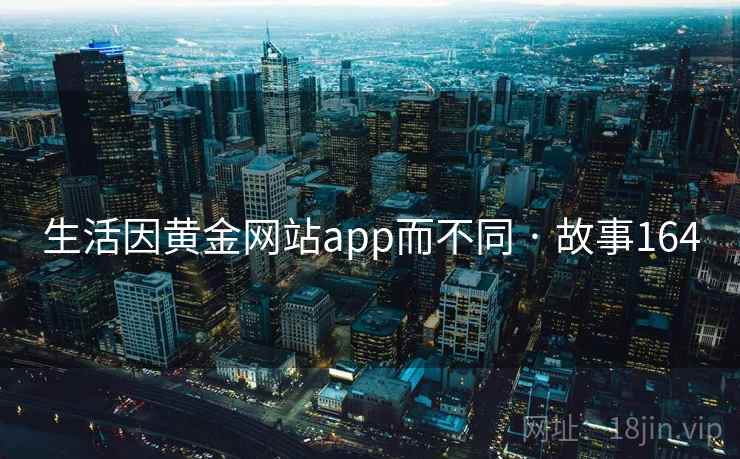 生活因黄金网站app而不同 · 故事164