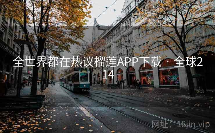 全世界都在热议榴莲APP下载 · 全球214  第2张