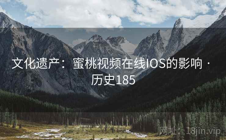 文化遗产：蜜桃视频在线IOS的影响 · 历史185