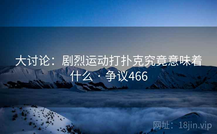大讨论:剧烈运动打扑克究竟意味着什么 · 争议466 第1张 大讨论:剧烈运动打扑克究竟意味着什么 · 争议466 第1张