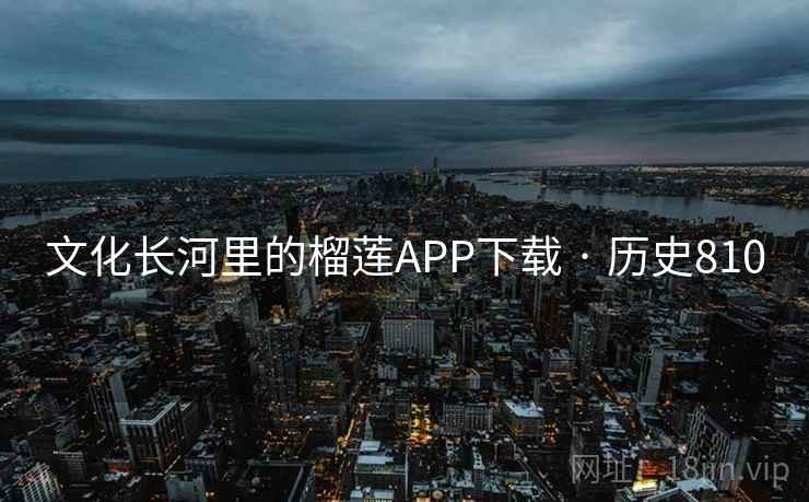 文化长河里的榴莲APP下载 · 历史810  第1张