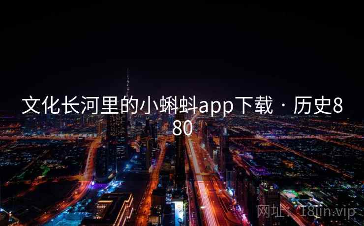 文化长河里的小蝌蚪app下载 · 历史880  第1张