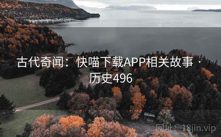 古代奇闻:快喵下载APP相关故事 · 历史496 第2张 古代奇闻:快喵下载APP相关故事 · 历史496 第2张
