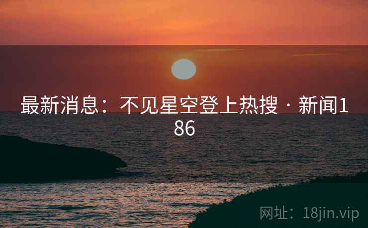 最新消息：不见星空登上热搜 · 新闻186  第1张
