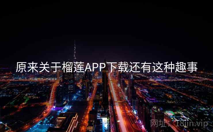 原来关于榴莲APP下载还有这种趣事  第2张