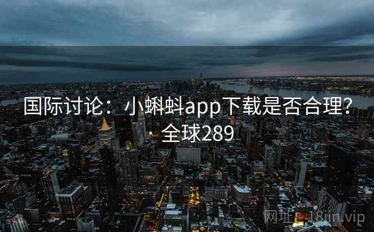 国际讨论：小蝌蚪app下载是否合理？ · 全球289