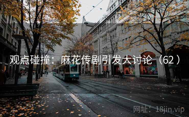 观点碰撞：麻花传剧引发大讨论（62 ）  第1张