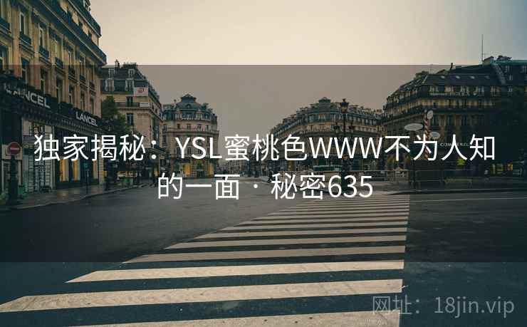 独家揭秘：YSL蜜桃色WWW不为人知的一面 · 秘密635