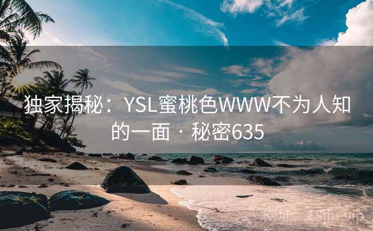 独家揭秘：YSL蜜桃色WWW不为人知的一面 · 秘密635  第2张