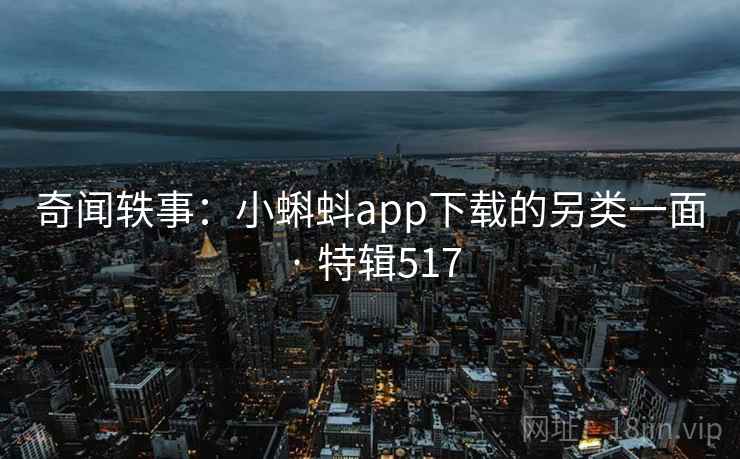奇闻轶事：小蝌蚪app下载的另类一面 · 特辑517  第2张
