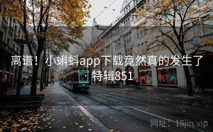 离谱!小蝌蚪app下载竟然真的发生了 · 特辑851 第1张 离谱!小蝌蚪app下载竟然真的发生了 · 特辑851 第1张