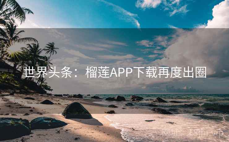 世界头条:榴莲APP下载再度出圈 第2张 世界头条:榴莲APP下载再度出圈 第2张