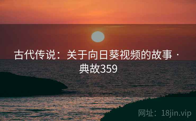 古代传说：关于向日葵视频的故事 · 典故359