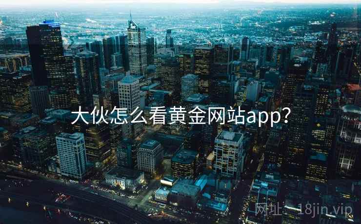 大伙怎么看黄金网站app？