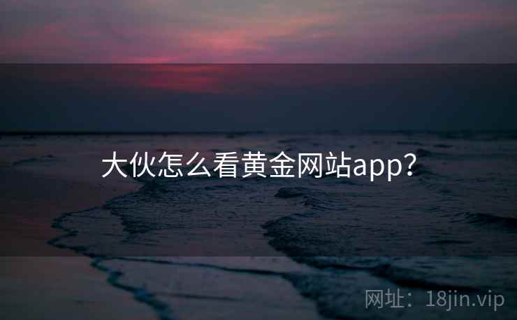 大伙怎么看黄金网站app？  第2张